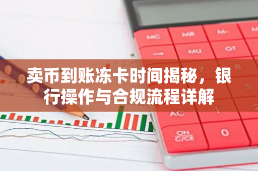 卖币到账冻卡时间揭秘，银行操作与合规流程详解-第1张图片-智财锋资讯网