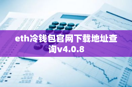 eth冷钱包官网下载地址查询v4.0.8-第1张图片-智财锋资讯网