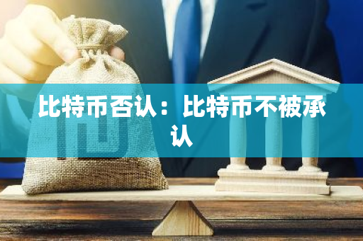 比特币否认：比特币不被承认