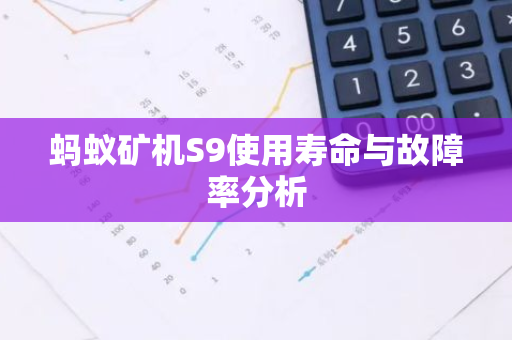 蚂蚁矿机S9使用寿命与故障率分析