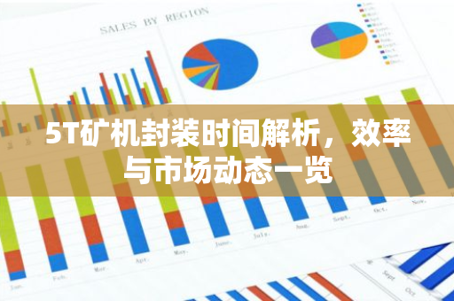 5T矿机封装时间解析，效率与市场动态一览