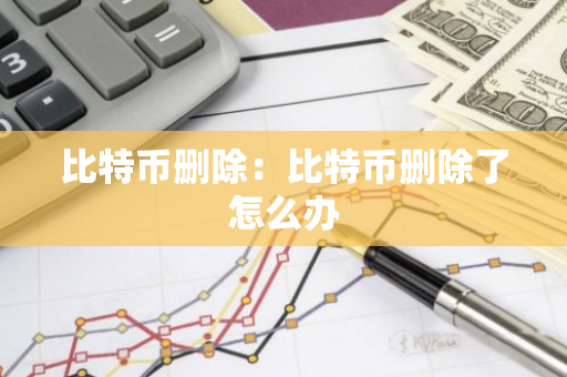 比特币删除：比特币删除了怎么办