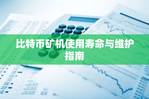 比特币矿机使用寿命与维护指南
