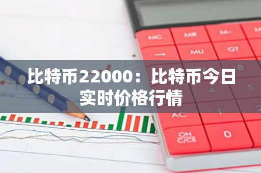 比特币22000：比特币今日实时价格行情-第1张图片-智财锋资讯网
