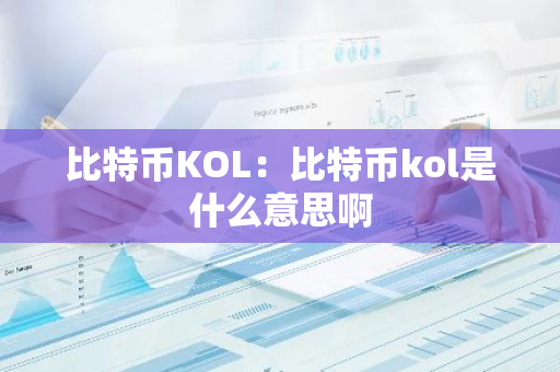 比特币KOL：比特币kol是什么意思啊-第1张图片-智财锋资讯网