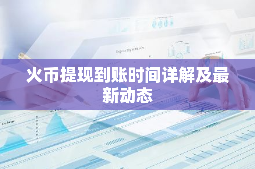 火币提现到账时间详解及最新动态