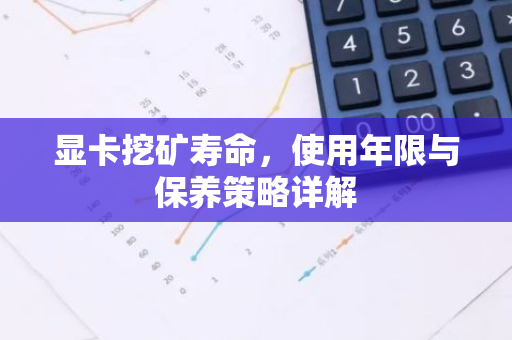 显卡挖矿寿命，使用年限与保养策略详解