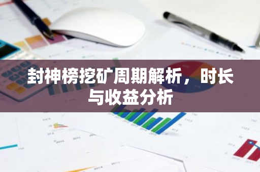封神榜挖矿周期解析,时长与收益分析-第1张图片-智财锋资讯网 封神榜挖矿周期解析,时长与收益分析-第1张图片-智财锋资讯网