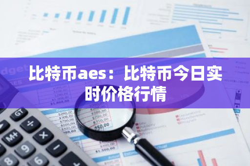 比特币aes:比特币今日实时价格行情-第1张图片-智财锋资讯网 比特币aes:比特币今日实时价格行情-第1张图片-智财锋资讯网