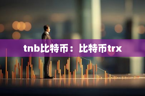 tnb比特币:比特币trx-第1张图片-智财锋资讯网 tnb比特币:比特币trx-第1张图片-智财锋资讯网