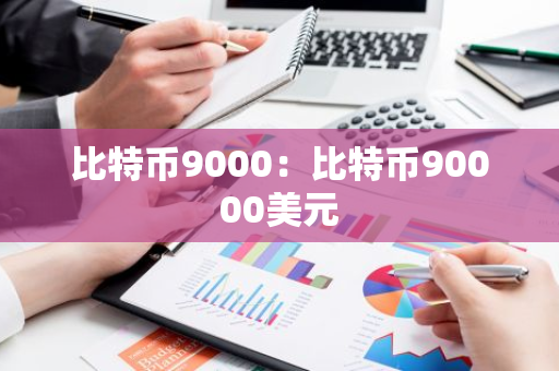 比特币9000:比特币90000美元-第1张图片-智财锋资讯网 比特币9000:比特币90000美元-第1张图片-智财锋资讯网