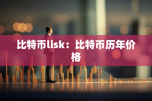 比特币lisk：比特币历年价格