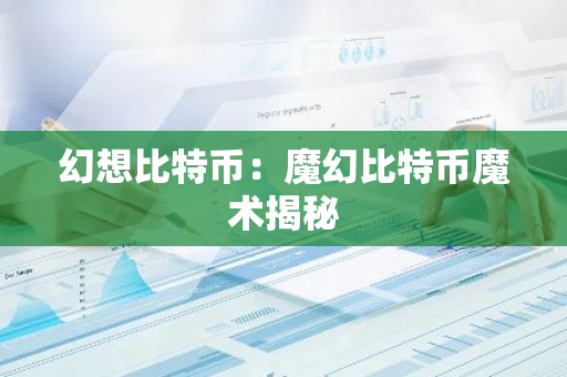 幻想比特币：魔幻比特币魔术揭秘-第1张图片-智财锋资讯网