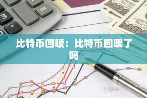 比特币回暖：比特币回暖了吗-第1张图片-智财锋资讯网