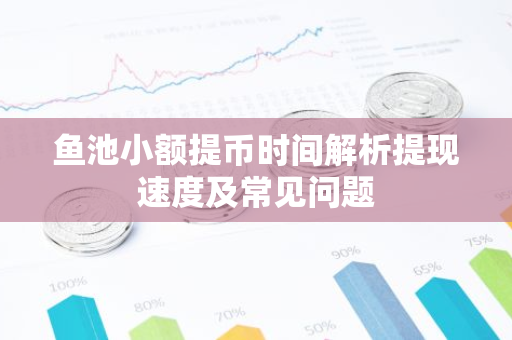 鱼池小额提币时间解析提现速度及常见问题