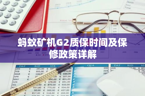蚂蚁矿机G2质保时间及保修政策详解