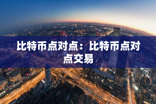 比特币点对点：比特币点对点交易
