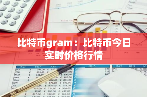 比特币gram：比特币今日实时价格行情