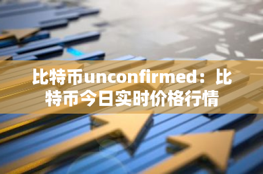 比特币unconfirmed:比特币今日实时价格行情-第1张图片-智财锋资讯网 比特币unconfirmed:比特币今日实时价格行情-第1张图片-智财锋资讯网