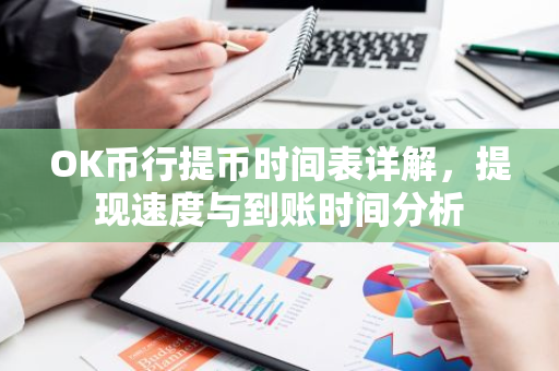 OK币行提币时间表详解，提现速度与到账时间分析-第1张图片-智财锋资讯网