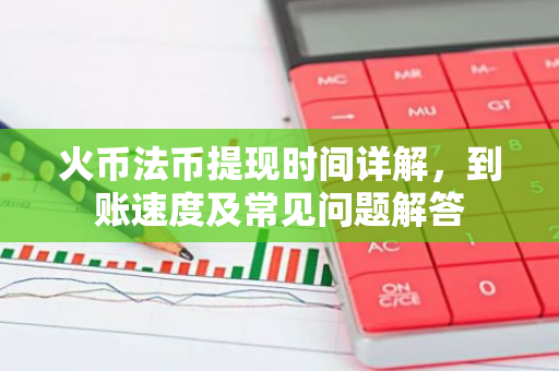 火币法币提现时间详解，到账速度及常见问题解答-第1张图片-智财锋资讯网