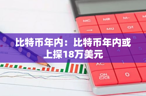 比特币年内:比特币年内或上探18万美元-第1张图片-智财锋资讯网 比特币年内:比特币年内或上探18万美元-第1张图片-智财锋资讯网