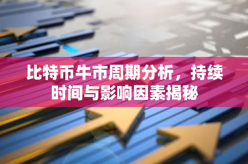 比特币牛市周期分析,持续时间与影响因素揭秘-第1张图片-智财锋资讯网 比特币牛市周期分析,持续时间与影响因素揭秘-第1张图片-智财锋资讯网