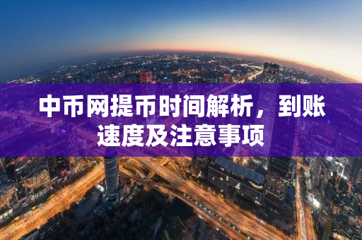 中币网提币时间解析，到账速度及注意事项