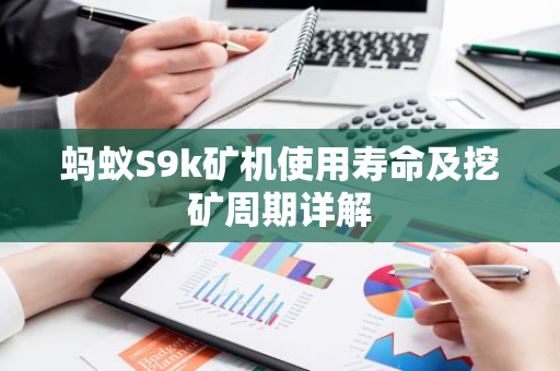 蚂蚁S9k矿机使用寿命及挖矿周期详解