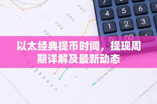 以太经典提币时间,提现周期详解及最新动态-第1张图片-智财锋资讯网 以太经典提币时间,提现周期详解及最新动态-第1张图片-智财锋资讯网