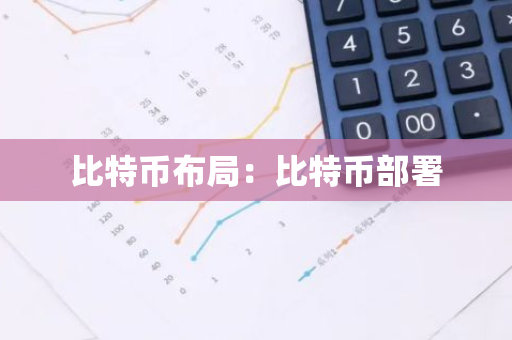 比特币布局：比特币部署-第1张图片-智财锋资讯网