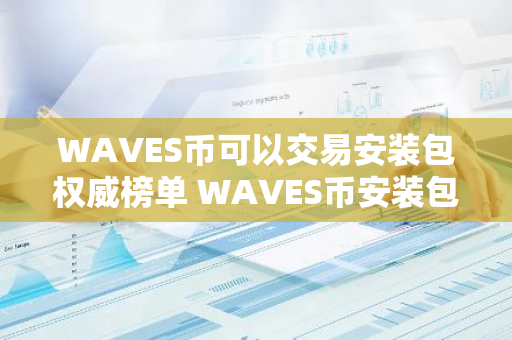 WAVES币可以交易安装包权威榜单 WAVES币安装包免费交易TOP10-第1张图片-智财锋资讯网