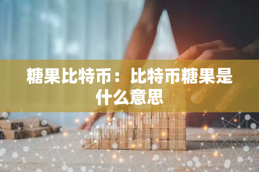 糖果比特币：比特币糖果是什么意思