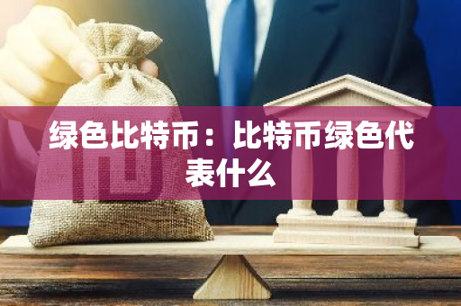 绿色比特币：比特币绿色代表什么-第1张图片-智财锋资讯网