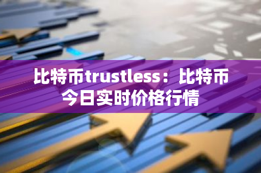 比特币trustless：比特币今日实时价格行情-第1张图片-智财锋资讯网
