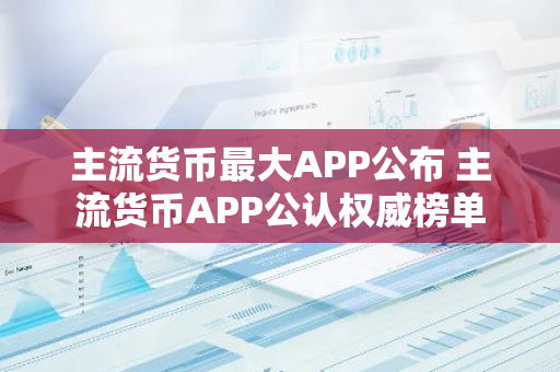 主流货币最大APP公布 主流货币APP公认权威榜单-第1张图片-智财锋资讯网