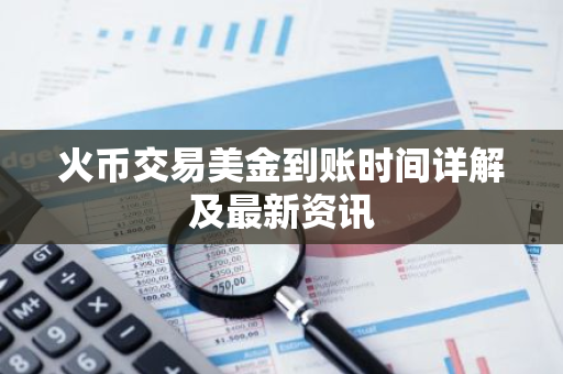 火币交易美金到账时间详解及最新资讯-第1张图片-智财锋资讯网
