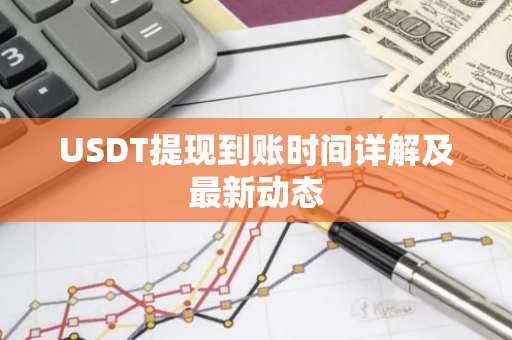 USDT提现到账时间详解及最新动态-第1张图片-智财锋资讯网 USDT提现到账时间详解及最新动态-第1张图片-智财锋资讯网