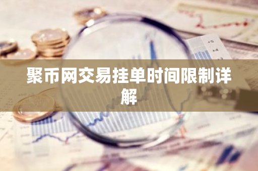 聚币网交易挂单时间限制详解-第1张图片-智财锋资讯网