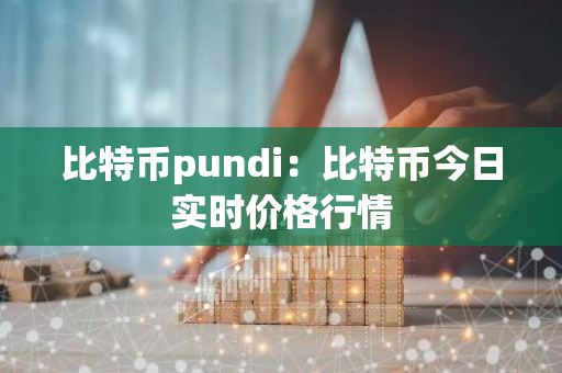 比特币pundi:比特币今日实时价格行情-第1张图片-智财锋资讯网 比特币pundi:比特币今日实时价格行情-第1张图片-智财锋资讯网