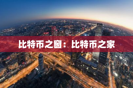 比特币之窗：比特币之家