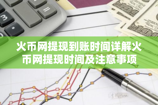 火币网提现到账时间详解火币网提现时间及注意事项