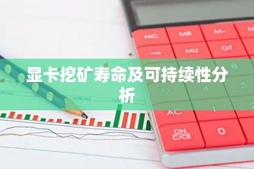 显卡挖矿寿命及可持续性分析