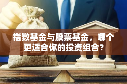 指数基金与股票基金，哪个更适合你的投资组合？