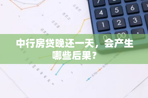中行房贷晚还一天，会产生哪些后果？