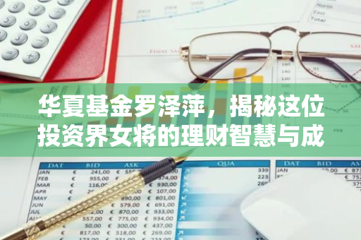 华夏基金罗泽萍，揭秘这位投资界女将的理财智慧与成功之道