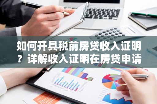 如何开具税前房贷收入证明？详解收入证明在房贷申请中的重要性