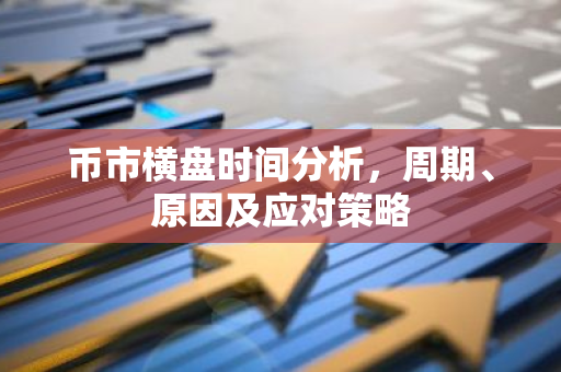 币市横盘时间分析，周期、原因及应对策略