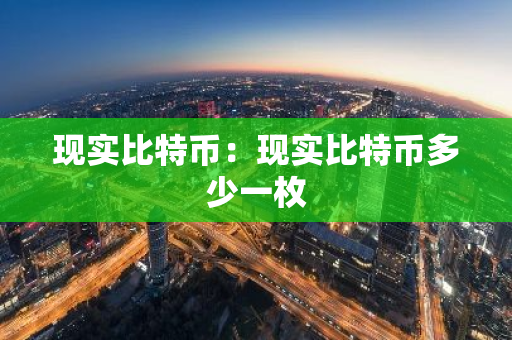 现实比特币：现实比特币多少一枚