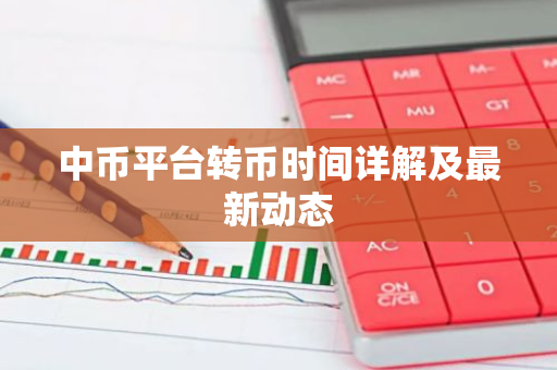 中币平台转币时间详解及最新动态